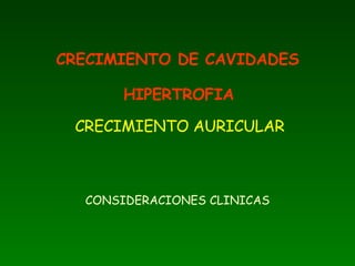 CONSIDERACIONES CLINICAS CRECIMIENTO DE CAVIDADES    HIPERTROFIA     CRECIMIENTO AURICULAR 