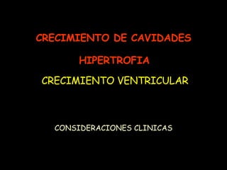 CONSIDERACIONES CLINICAS CRECIMIENTO DE CAVIDADES    HIPERTROFIA     CRECIMIENTO VENTRICULAR 