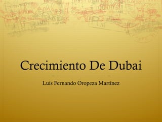 Crecimiento De Dubai
Luis Fernando Oropeza Martínez
 