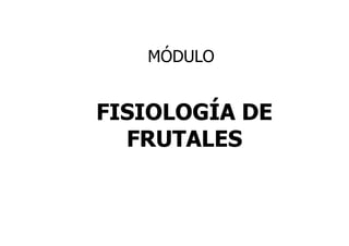 MÓDULO


FISIOLOGÍA DE
  FRUTALES
 