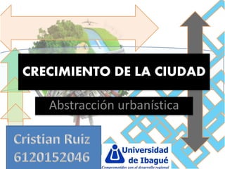 CRECIMIENTO DE LA CIUDAD
Abstracción urbanística
 