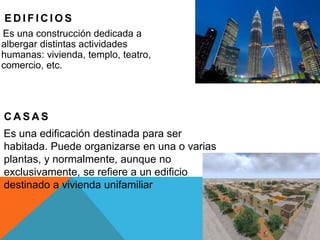 E D I F I C I O S
Es una construcción dedicada a
albergar distintas actividades
humanas: vivienda, templo, teatro,
comerci...