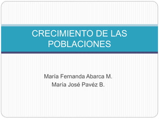 CRECIMIENTO DE LAS 
POBLACIONES 
María Fernanda Abarca M. 
María José Pavéz B. 
 