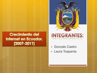 Crecimiento del Internet en Ecuador. [2007-2011] Integrantes: ,[object Object]
