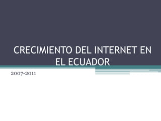 CRECIMIENTO DEL INTERNET EN EL ECUADOR  2007-2011 
