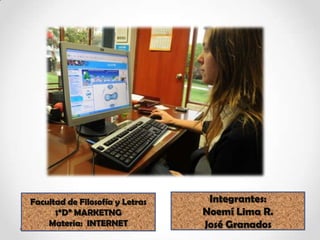 Integrantes: Noemí Lima R. José Granados Facultad de Filosofía y Letras 1“D” MARKETNG  Materia:  INTERNET 