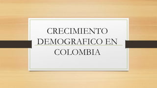 CRECIMIENTO 
DEMOGRAFICO EN 
COLOMBIA 
 