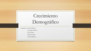 Crecimiento
Demográfico
Integrantes: Carolina Bedoya
Alexander Navarro
Evony Pinto
Suleica Castillo
Ameth Quintero
 