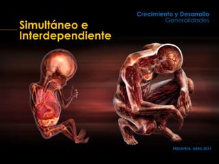 Crecimiento y Desarrollo
Generalidades
PEDIATRÍA, ABRIL 2011
Simultáneo e
Interdependiente
 