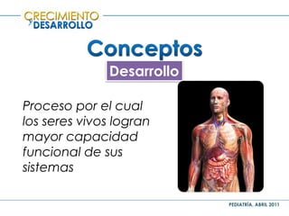 PEDIATRÍA, ABRIL 2011
y
Desarrollo
Proceso por el cual
los seres vivos logran
mayor capacidad
funcional de sus
sistemas
 