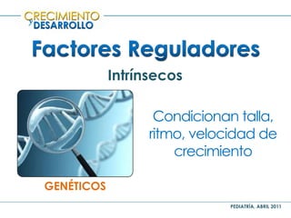 PEDIATRÍA, ABRIL 2011
y
Intrínsecos
GENÉTICOS
Condicionan talla,
ritmo, velocidad de
crecimiento
 