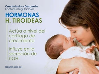 Crecimiento y Desarrollo
Factores Reguladores
PEDIATRÍA, ABRIL 2011
 