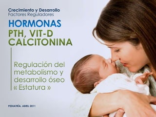 Crecimiento y Desarrollo
Factores Reguladores
PEDIATRÍA, ABRIL 2011
 