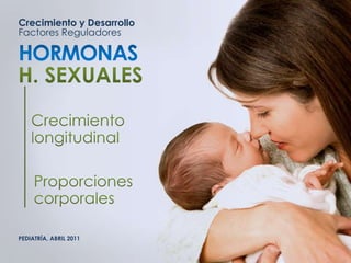 Crecimiento y Desarrollo
Factores Reguladores
PEDIATRÍA, ABRIL 2011
 