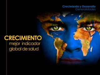 mejor indicador
global desalud
CRECIMIENTO
Crecimiento y Desarrollo
Generalidades
 