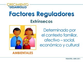 PEDIATRÍA, ABRIL 2011
y
Extrínsecos
AMBIENTALES
Determinado por
el contexto familiar,
afectivo – social,
económico y cultural
 