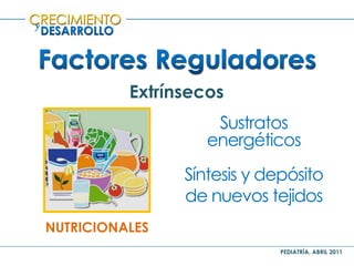 PEDIATRÍA, ABRIL 2011
y
Extrínsecos
NUTRICIONALES
Sustratos
energéticos
Síntesis y depósito
de nuevos tejidos
 