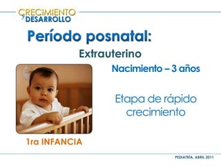 PEDIATRÍA, ABRIL 2011
y
Extrauterino
1ra INFANCIA
Nacimiento – 3 años
Etapa de rápido
crecimiento
 