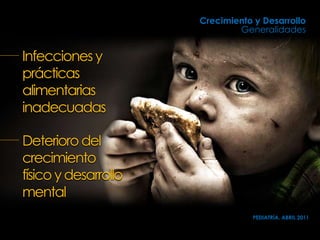 Infeccionesy
prácticas
alimentarias
inadecuadas
Deterioro del
crecimiento
físico ydesarrollo
mental
Crecimiento y Desarrollo
Generalidades
PEDIATRÍA, ABRIL 2011
 