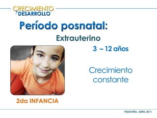 PEDIATRÍA, ABRIL 2011
y
Extrauterino
2da INFANCIA
3 – 12 años
Crecimiento
constante
 