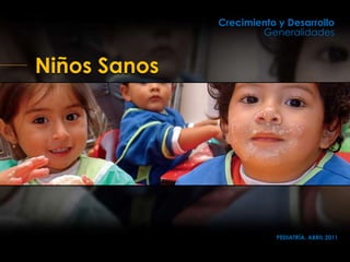 Niños Sanos
Crecimiento y Desarrollo
Generalidades
PEDIATRÍA, ABRIL 2011
 