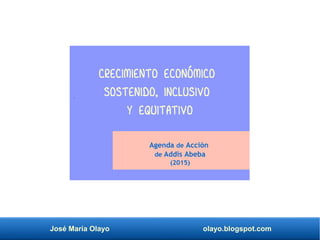 José María Olayo olayo.blogspot.com
Agenda de Acción
de Addis Abeba
(2015)
crecimiento económico
sostenido, inclusivo
y equitativo
 