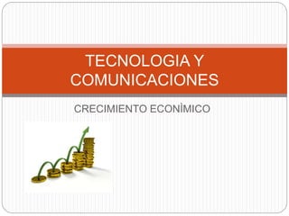 CRECIMIENTO ECONÌMICO
TECNOLOGIA Y
COMUNICACIONES
 