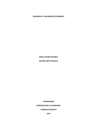 DESARROLLO Y CRECIMIENTO ECONOMICO
ANGIE VIVIANA POLANCO
DAYANA LIBETH TRUJILLO
UNIAMAZONIA
INTRODUCCION A LA ECONOMIA
FLORENCIA-CAQUETA
2014
 