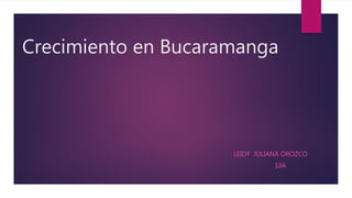Crecimiento en Bucaramanga
LEIDY JULIANA OROZCO
10A
 