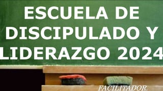 ESCUELA DE
DISCIPULADO Y
LIDERAZGO 2024
FACILITADOR.
 