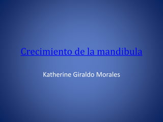 Crecimiento de la mandibula
Katherine Giraldo Morales
 