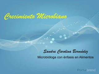 Crecimiento Microbiano
Sandra Carolina Bermúdez
Microbióloga con énfasis en Alimentos
 