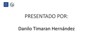 PRESENTADO POR:
Danilo Timaran Hernández
 