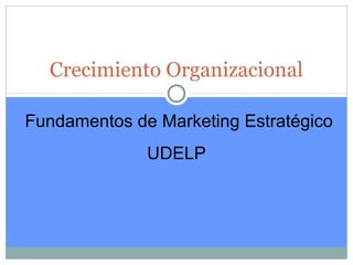 Crecimiento Organizacional

Fundamentos de Marketing Estratégico
              UDELP
 