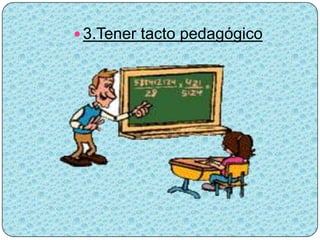  3.Tener tacto pedagógico
 