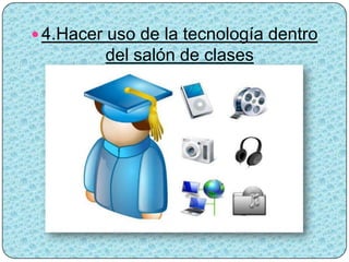  4.Hacer uso de la tecnología dentro
         del salón de clases
 