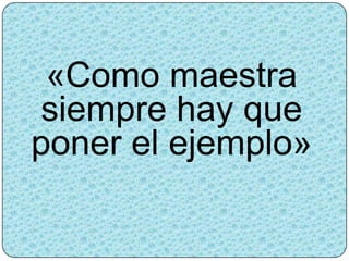 «Como maestra
siempre hay que
poner el ejemplo»
 