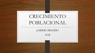 CRECIMIENTO
POBLACIONAL
JAIDER OBANDO
10-B
 