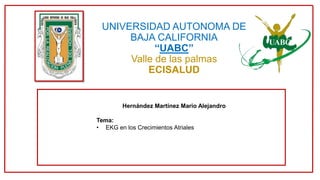 UNIVERSIDAD AUTONOMA DE
BAJA CALIFORNIA
“UABC”
Valle de las palmas
ECISALUD
Hernández Martínez Mario Alejandro
Tema:
• EKG en los Crecimientos Atriales
 