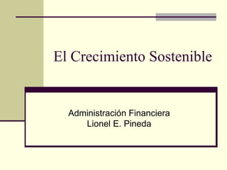 El Crecimiento Sostenible


  Administración Financiera
     Lionel E. Pineda
 