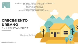 Porlamar noviembre 2023
CRECIMIENTO
URBANO
EN LATINOAMERICA
Elaborado por: Elba Carpio
REPUBLICA BOLIVARIANA DE VENEZUELA INSTITUTO UNIVERSITARIO
POLITÉCNICO “SANTIAGO MARIÑO”
EXTENSIÓN: NUEVA ESPARTA
ESCUELA DE ARQUITECTURA
HISTORIA DE LA ARQUITECTURA IV
PROFESORA: ARQ. GLADYS ELENA ARAUJO DE PRADO
 