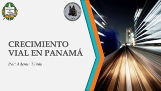 CRECIMIENTO
VIAL EN PANAMÁ
Por: Ademir Tuñón
 