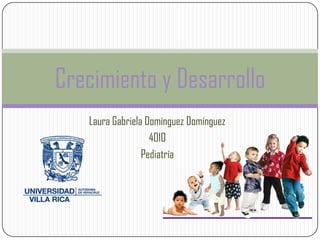 Crecimiento y Desarrollo
   Laura Gabriela Domínguez Domínguez
                   4010
                 Pediatría
 
