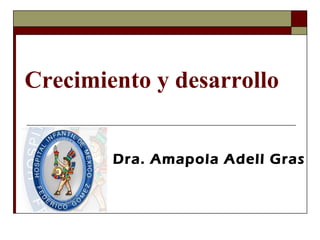 Dra. Amapola Adell Gras
Crecimiento y desarrollo
 