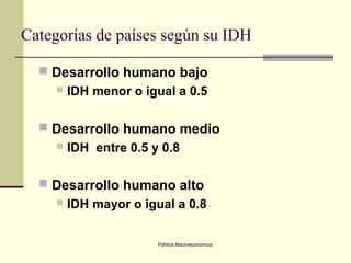Política Macroeconómica
Categorías de países según su IDH
 Desarrollo humano bajo
 IDH menor o igual a 0.5
 Desarrollo ...