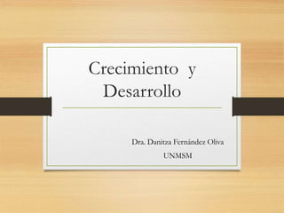 Crecimiento y
Desarrollo
Dra. Danitza Fernández Oliva
UNMSM
 