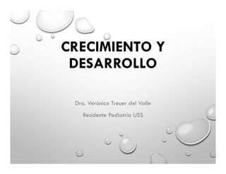 CRECIMIENTO Y
DESARROLLO
Dra. Verónica Treuer del Valle
Residente Pediatría USS
 