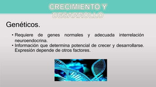 Genéticos.
• Requiere de genes normales y adecuada interrelación
neuroendocrina.
• Información que determina potencial de crecer y desarrollarse.
Expresión depende de otros factores.
 