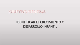 IDENTIFICAR EL CRECIMIENTO Y
DESARROLLO INFANTIL
 