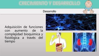 Desarrollo
Adquisición de funciones
con aumento de la
complejidad bioquímica y
fisiológica a través del
tiempo
 